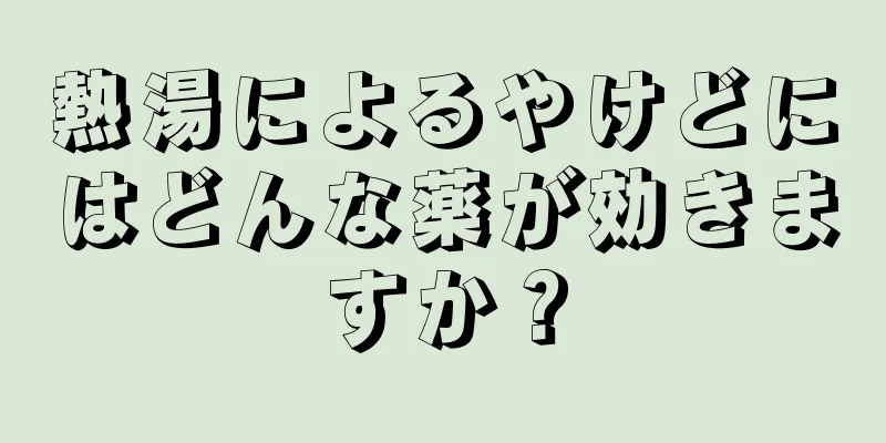 熱湯によるやけどにはどんな薬が効きますか？