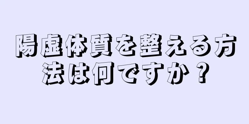 陽虚体質を整える方法は何ですか？