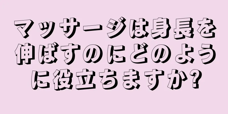 マッサージは身長を伸ばすのにどのように役立ちますか?