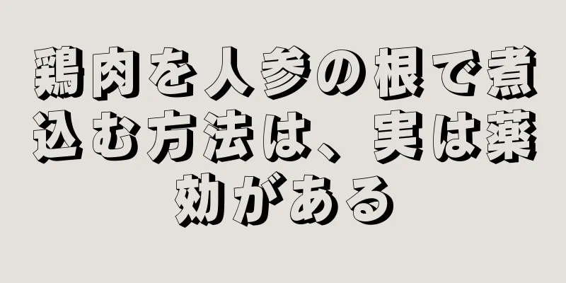 鶏肉を人参の根で煮込む方法は、実は薬効がある