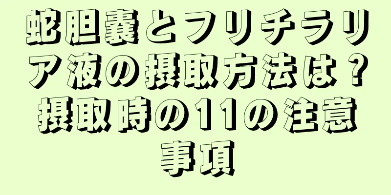 蛇胆嚢とフリチラリア液の摂取方法は？摂取時の11の注意事項