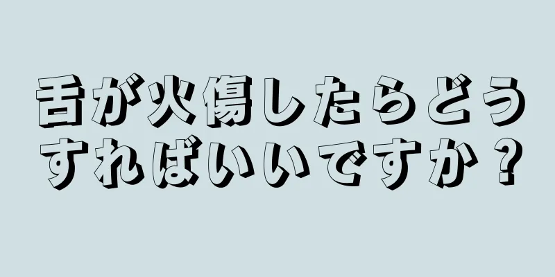 舌が火傷したらどうすればいいですか？