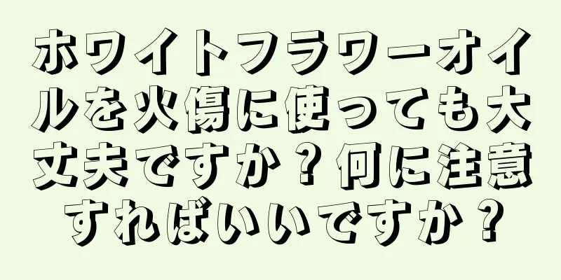 ホワイトフラワーオイルを火傷に使っても大丈夫ですか？何に注意すればいいですか？