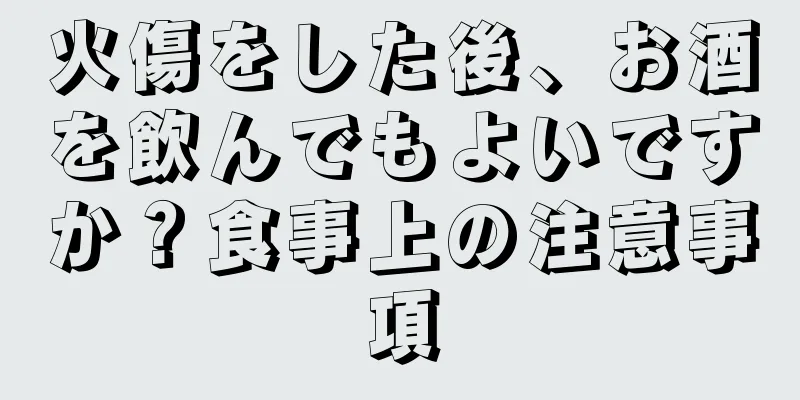 火傷をした後、お酒を飲んでもよいですか？食事上の注意事項