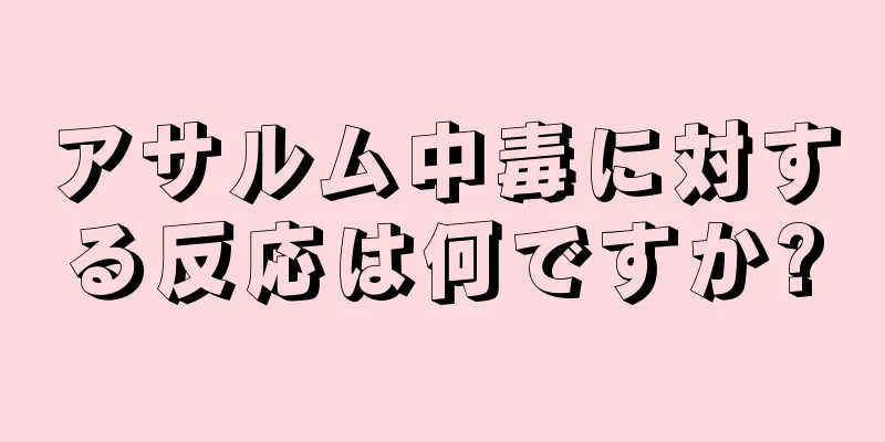 アサルム中毒に対する反応は何ですか?