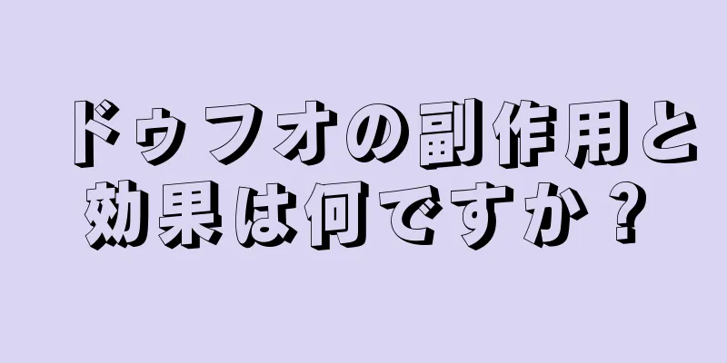 ドゥフオの副作用と効果は何ですか？