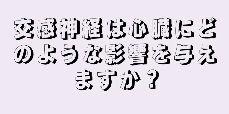 交感神経は心臓にどのような影響を与えますか？