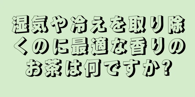 湿気や冷えを取り除くのに最適な香りのお茶は何ですか?