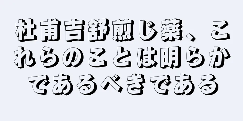 杜甫吉舒煎じ薬、これらのことは明らかであるべきである