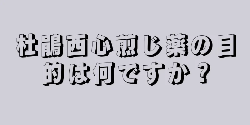 杜鵑西心煎じ薬の目的は何ですか？