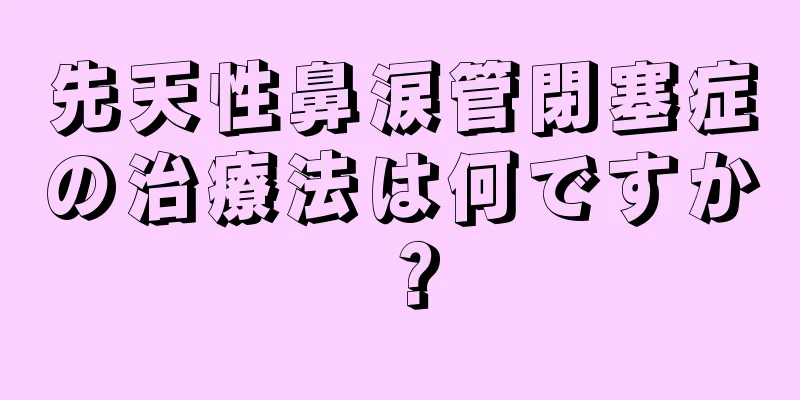 先天性鼻涙管閉塞症の治療法は何ですか？