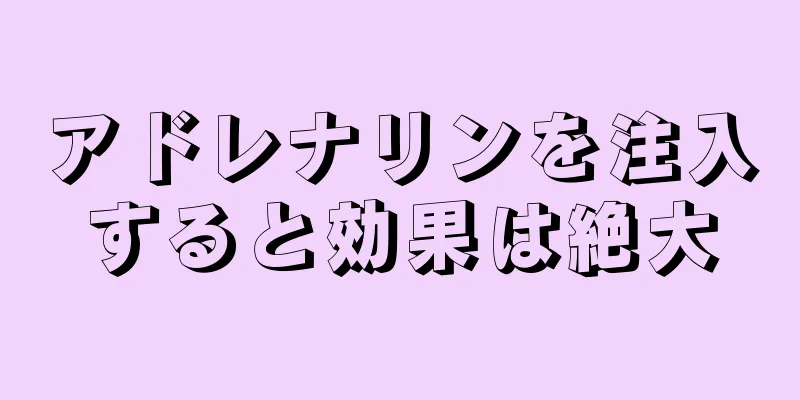 アドレナリンを注入すると効果は絶大