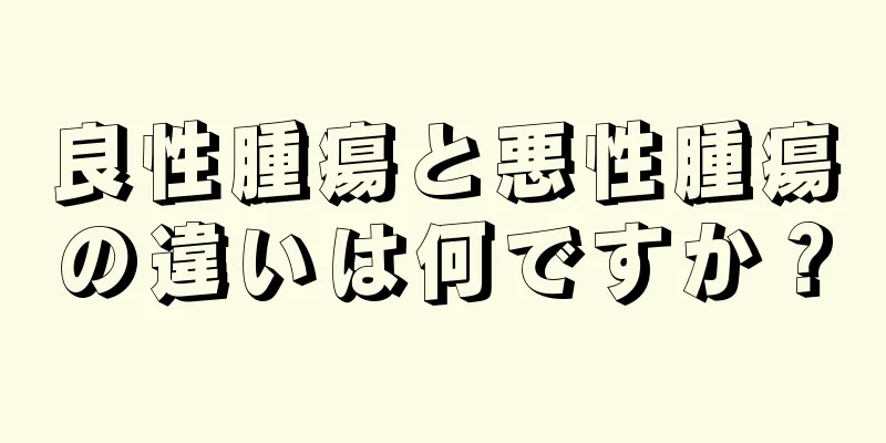 良性腫瘍と悪性腫瘍の違いは何ですか？