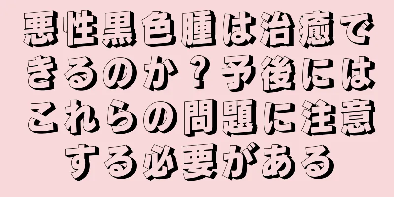 悪性黒色腫は治癒できるのか？予後にはこれらの問題に注意する必要がある