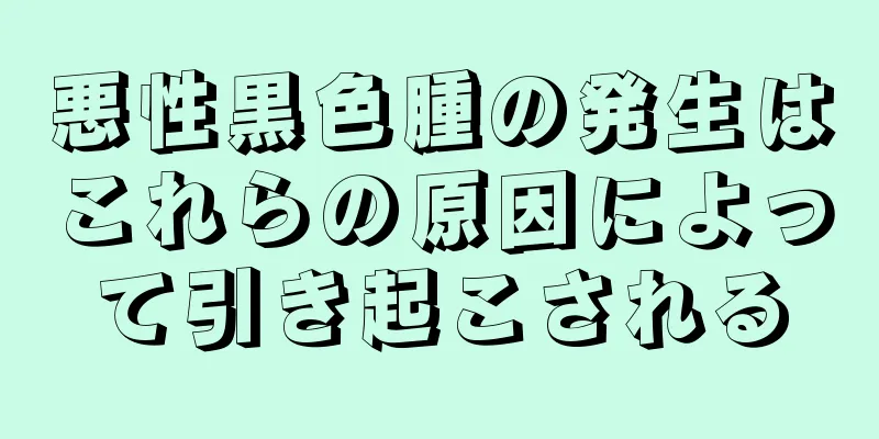 悪性黒色腫の発生はこれらの原因によって引き起こされる