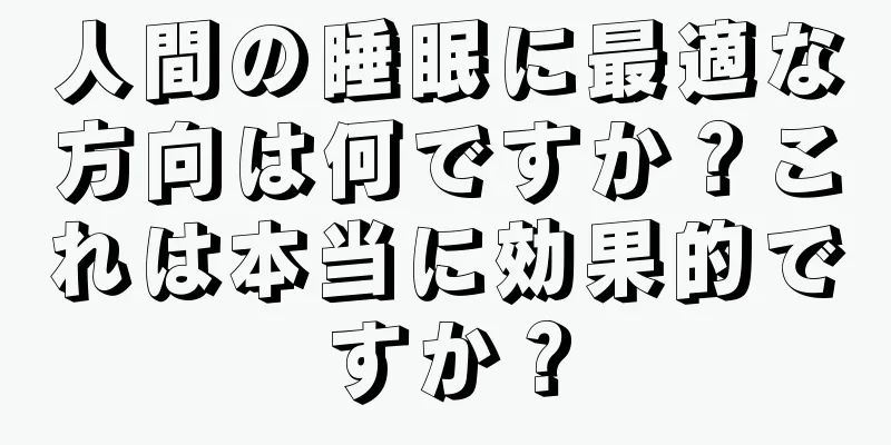 人間の睡眠に最適な方向は何ですか？これは本当に効果的ですか？