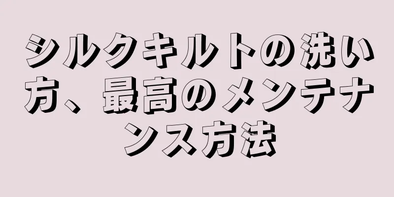 シルクキルトの洗い方、最高のメンテナンス方法