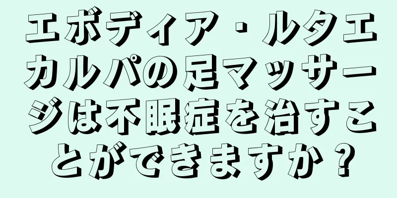 エボディア・ルタエカルパの足マッサージは不眠症を治すことができますか？