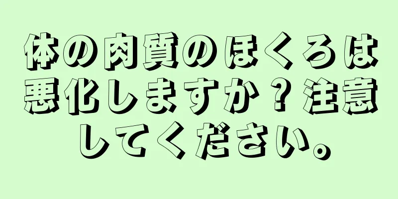 体の肉質のほくろは悪化しますか？注意してください。