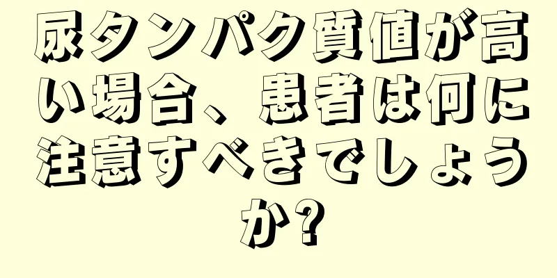 尿タンパク質値が高い場合、患者は何に注意すべきでしょうか?