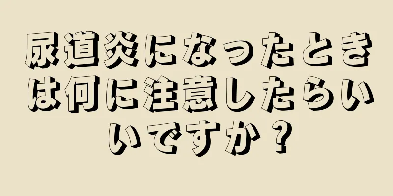 尿道炎になったときは何に注意したらいいですか？