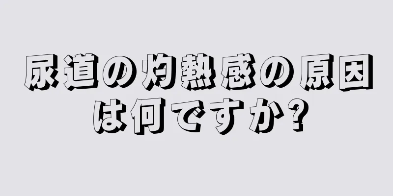 尿道の灼熱感の原因は何ですか?