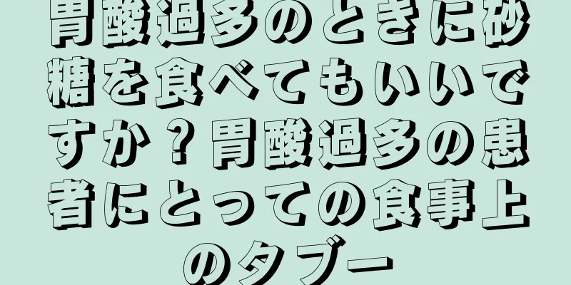 胃酸過多のときに砂糖を食べてもいいですか？胃酸過多の患者にとっての食事上のタブー