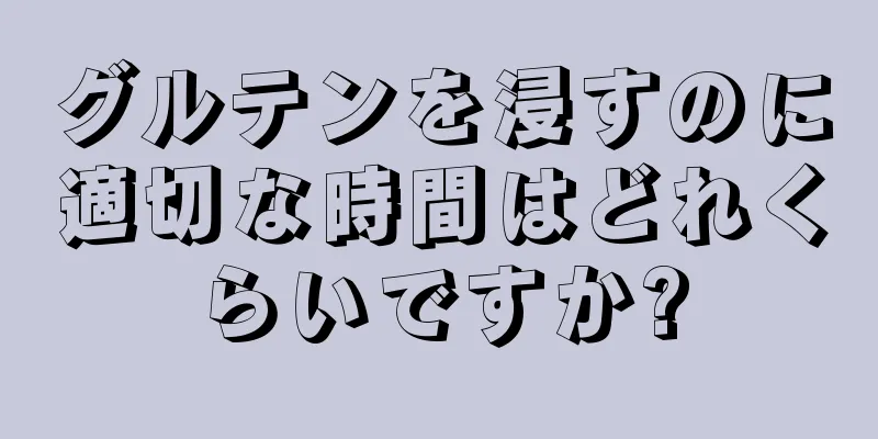 グルテンを浸すのに適切な時間はどれくらいですか?