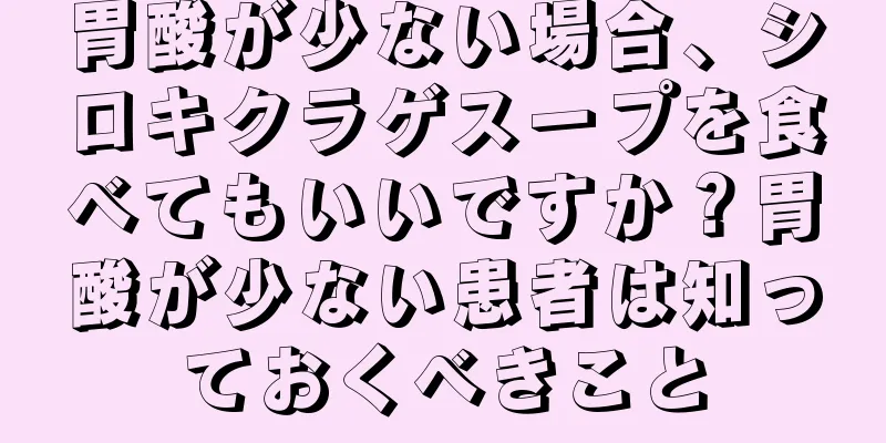 胃酸が少ない場合、シロキクラゲスープを食べてもいいですか？胃酸が少ない患者は知っておくべきこと