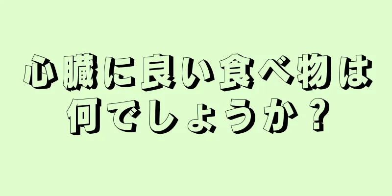 心臓に良い食べ物は何でしょうか？