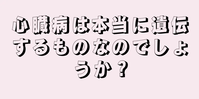 心臓病は本当に遺伝するものなのでしょうか？