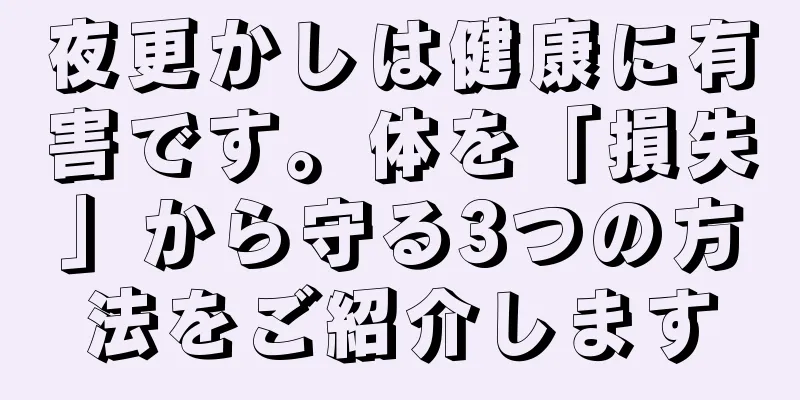 夜更かしは健康に有害です。体を「損失」から守る3つの方法をご紹介します