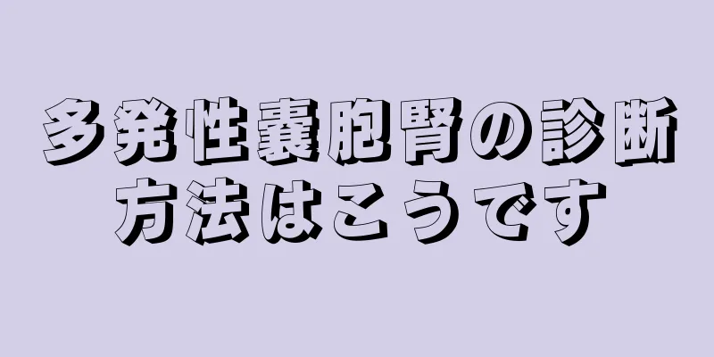 多発性嚢胞腎の診断方法はこうです