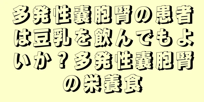 多発性嚢胞腎の患者は豆乳を飲んでもよいか？多発性嚢胞腎の栄養食