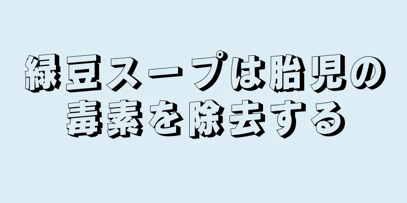 緑豆スープは胎児の毒素を除去する