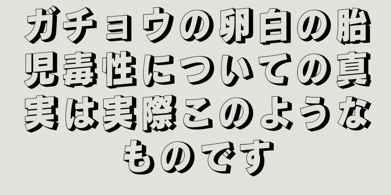 ガチョウの卵白の胎児毒性についての真実は実際このようなものです