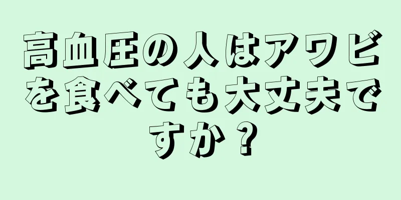 高血圧の人はアワビを食べても大丈夫ですか？