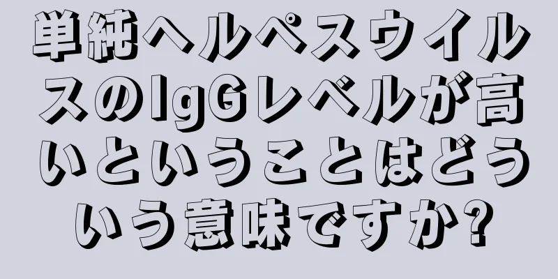 単純ヘルペスウイルスのIgGレベルが高いということはどういう意味ですか?