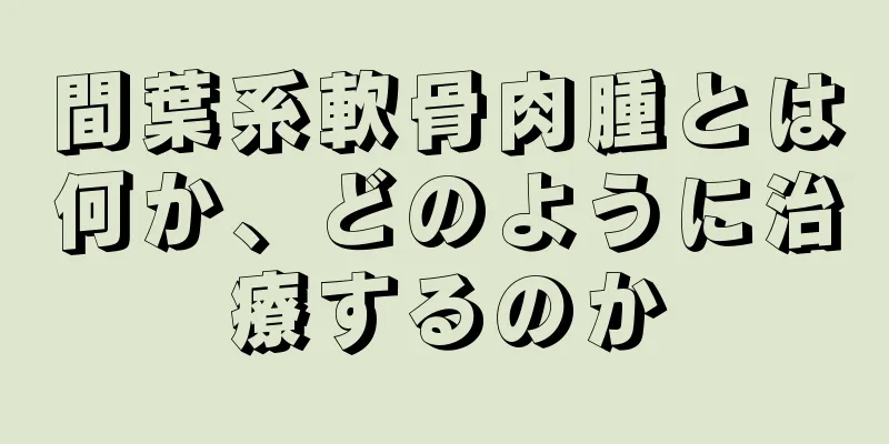 間葉系軟骨肉腫とは何か、どのように治療するのか