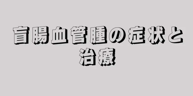 盲腸血管腫の症状と治療