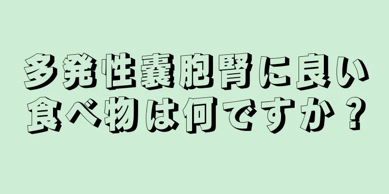 多発性嚢胞腎に良い食べ物は何ですか？