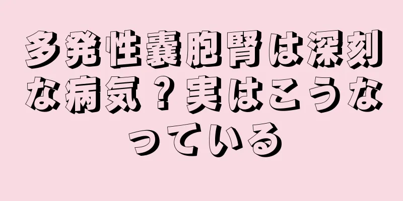 多発性嚢胞腎は深刻な病気？実はこうなっている