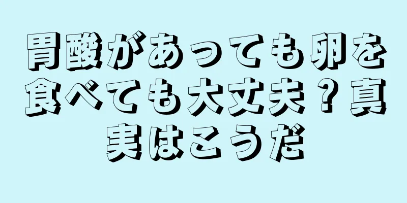 胃酸があっても卵を食べても大丈夫？真実はこうだ