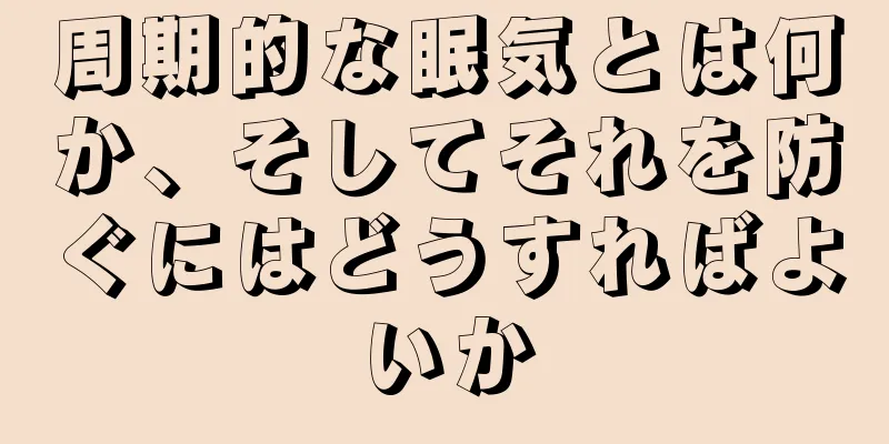 周期的な眠気とは何か、そしてそれを防ぐにはどうすればよいか