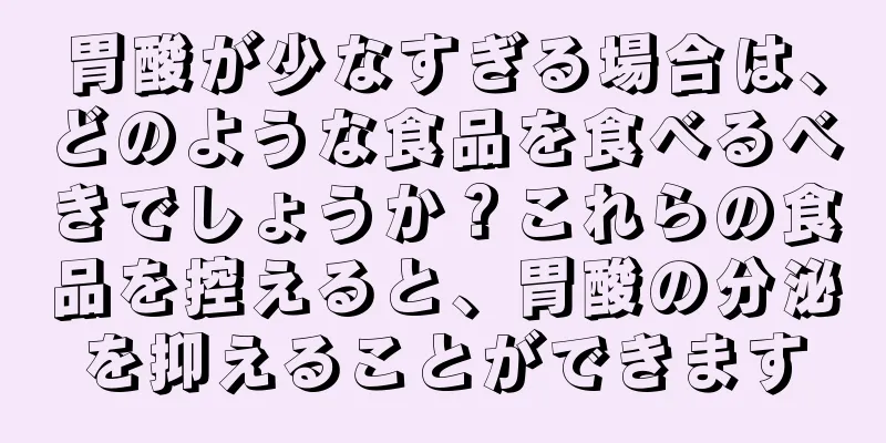 胃酸が少なすぎる場合は、どのような食品を食べるべきでしょうか？これらの食品を控えると、胃酸の分泌を抑えることができます