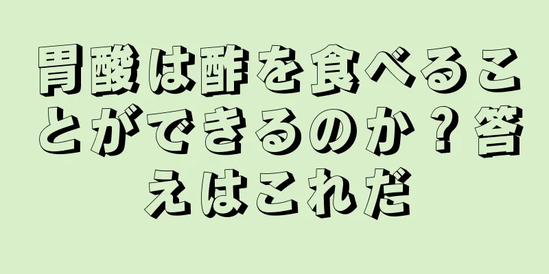 胃酸は酢を食べることができるのか？答えはこれだ