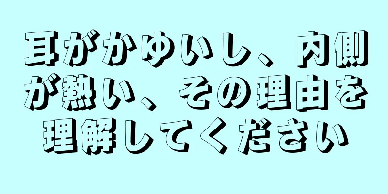 耳がかゆいし、内側が熱い、その理由を理解してください