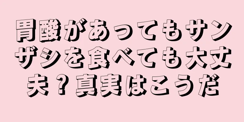 胃酸があってもサンザシを食べても大丈夫？真実はこうだ