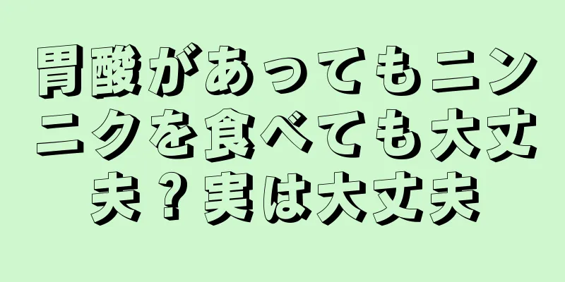 胃酸があってもニンニクを食べても大丈夫？実は大丈夫