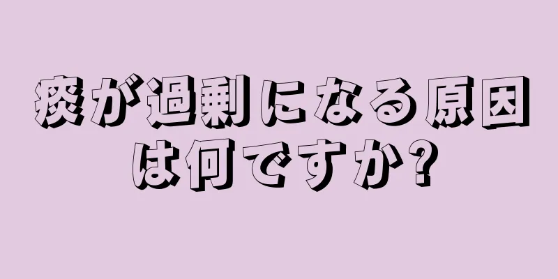 痰が過剰になる原因は何ですか?